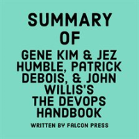 Summary of Gene Kim, Jez Humble, Patrick Debois, and John Willis's The DevOps Handbook by Press, Falcon